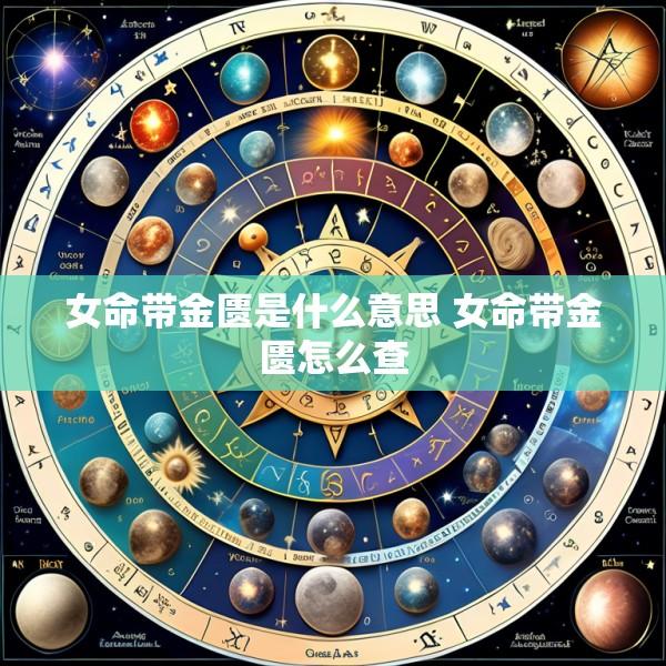 女命带金匮是什么意思 女命带金匮怎么查