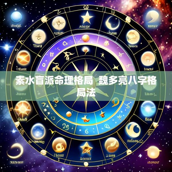 素水盲派命理格局  魏多亮八字格局法