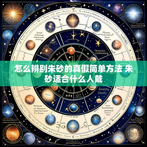 怎么辨别朱砂的真假简单方法 朱砂适合什么人戴