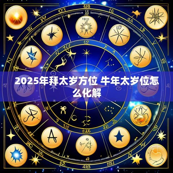2025年拜太岁方位 牛年太岁位怎么化解
