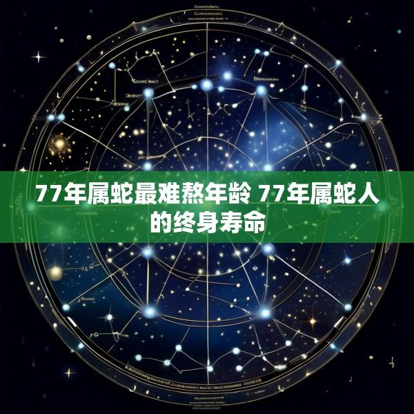 77年属蛇最难熬年龄 77年属蛇人的终身寿命