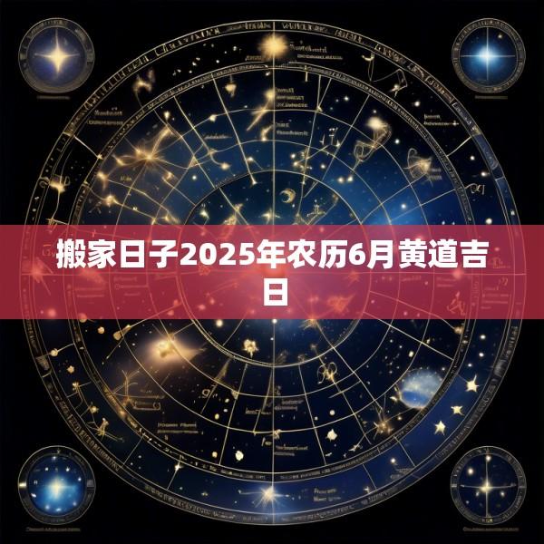 搬家日子2025年农历6月黄道吉日