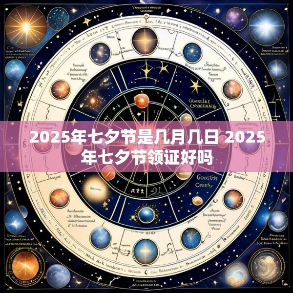 2025年七夕节是几月几日 2025年七夕节领证好吗
