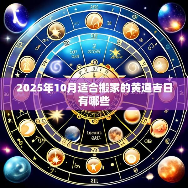 2025年10月适合搬家的黄道吉日有哪些