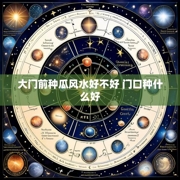 大门前种瓜风水好不好 门口种什么好