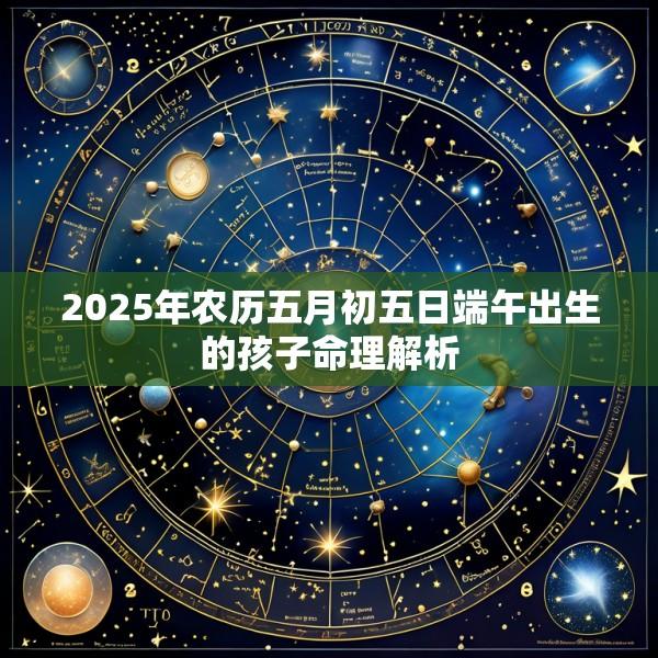 2025年农历五月初五日端午出生的孩子命理解析