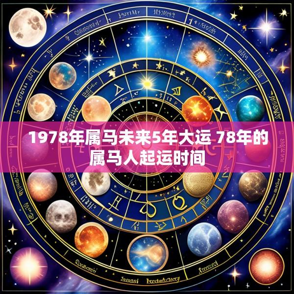 1978年属马未来5年大运 78年的属马人起运时间