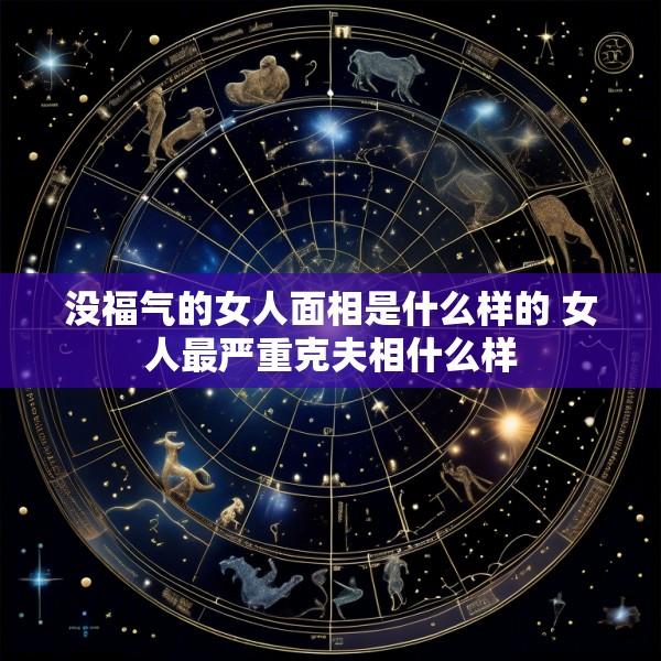 没福气的女人面相是什么样的 女人最严重克夫相什么样