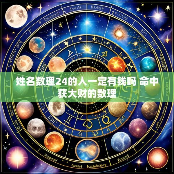 姓名数理24的人一定有钱吗 命中获大财的数理