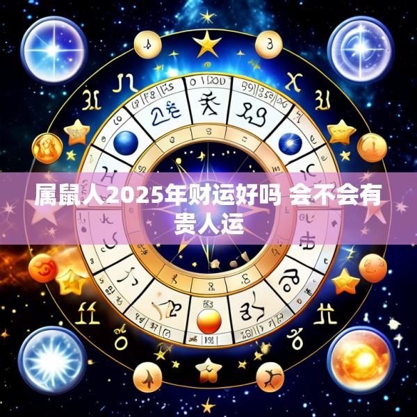 属鼠人2025年财运好吗 会不会有贵人运