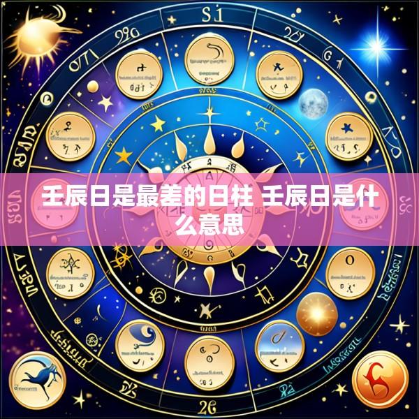壬辰日是最差的日柱 壬辰日是什么意思