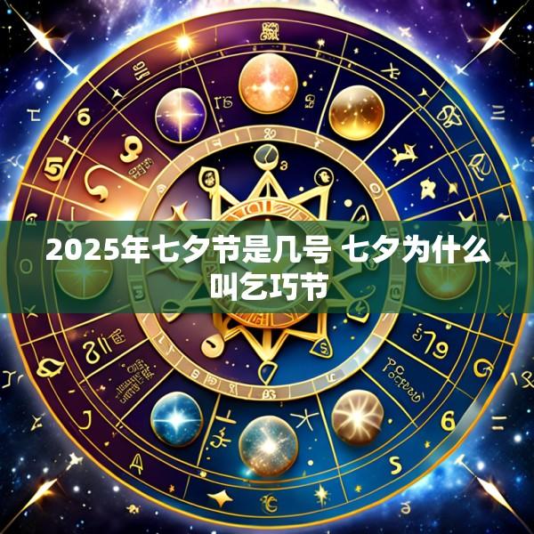 2025年七夕节是几号 七夕为什么叫乞巧节