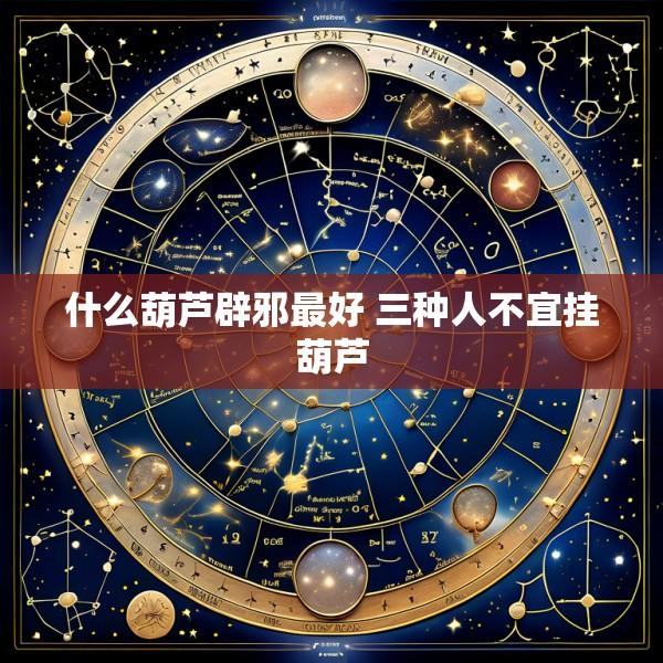 什么葫芦辟邪最好 三种人不宜挂葫芦
