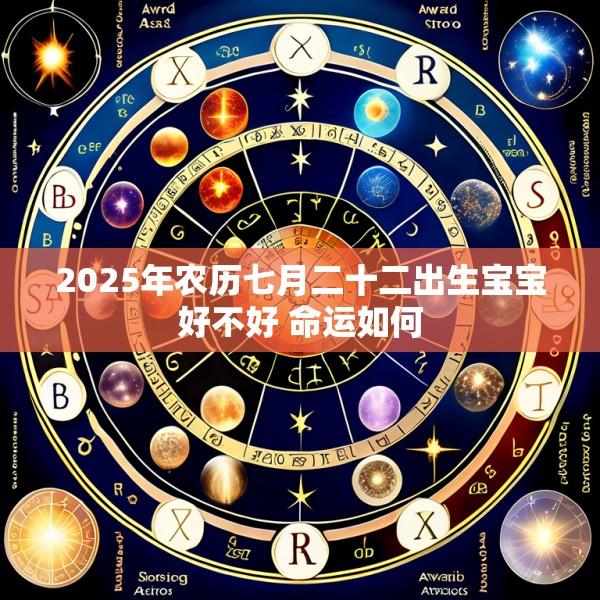 2025年农历七月二十二出生宝宝好不好 命运如何