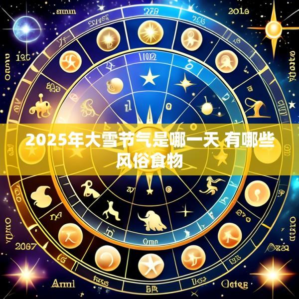 2025年大雪节气是哪一天 有哪些风俗食物