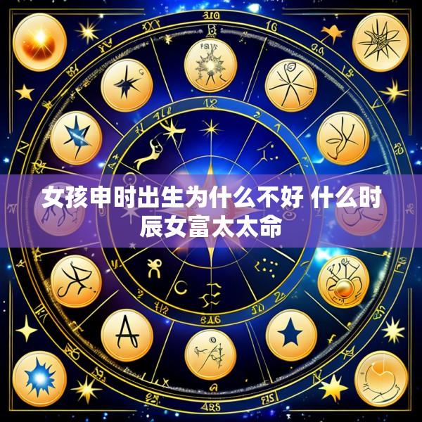 女孩申时出生为什么不好 什么时辰女富太太命