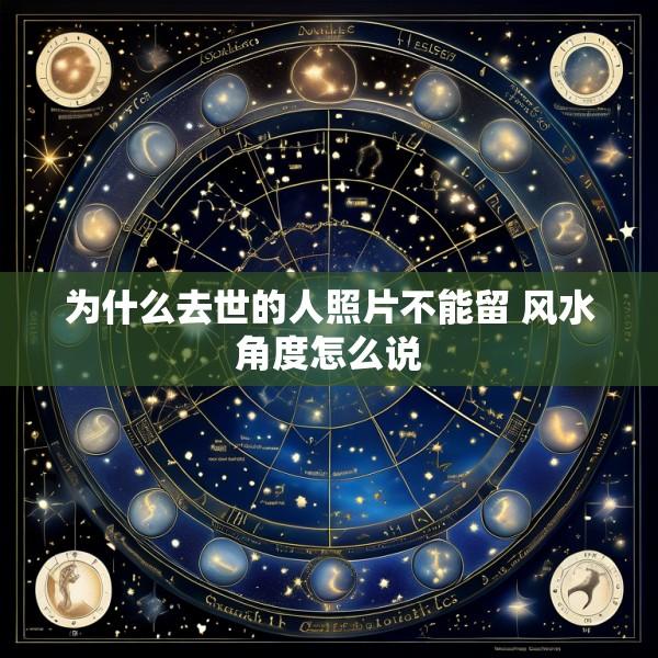 为什么去世的人照片不能留 风水角度怎么说