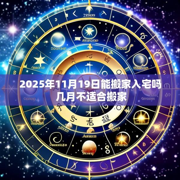 2025年11月19日能搬家入宅吗 几月不适合搬家