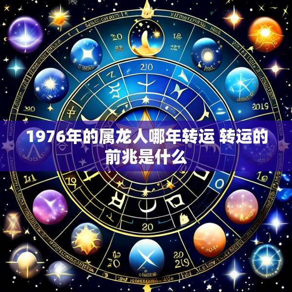 1976年的属龙人哪年转运 转运的前兆是什么