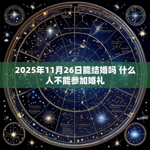 2025年11月26日能结婚吗 什么人不能参加婚礼