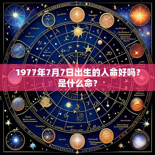 1977年7月7日出生的人命好吗？是什么命？