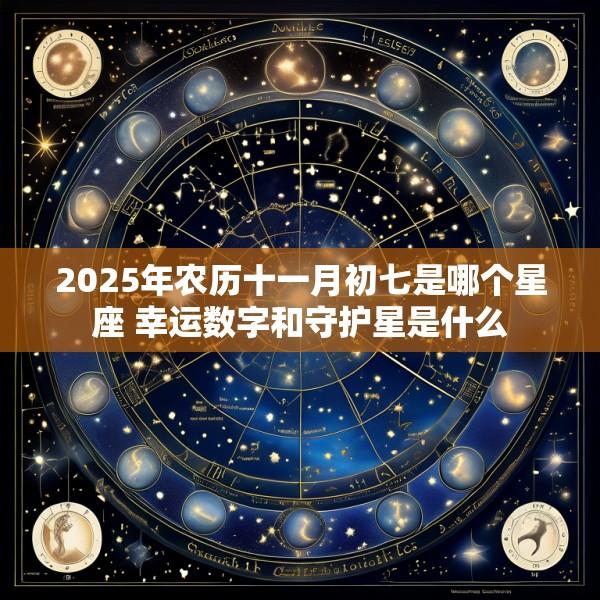 2025年农历十一月初七是哪个星座 幸运数字和守护星是什么