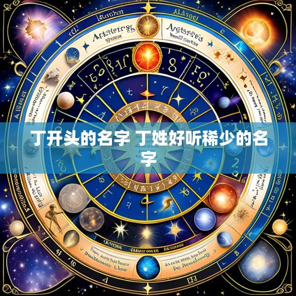 丁开头的名字 丁姓好听稀少的名字