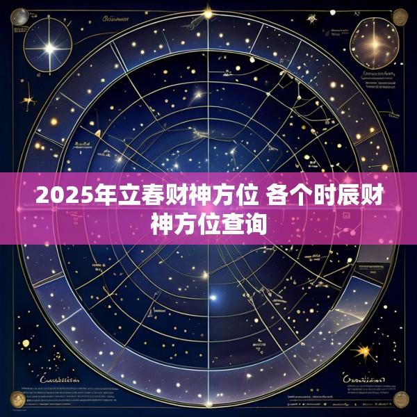 2025年立春财神方位 各个时辰财神方位查询