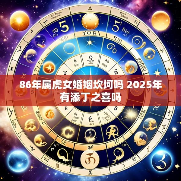 86年属虎女婚姻坎坷吗 2025年有添丁之喜吗