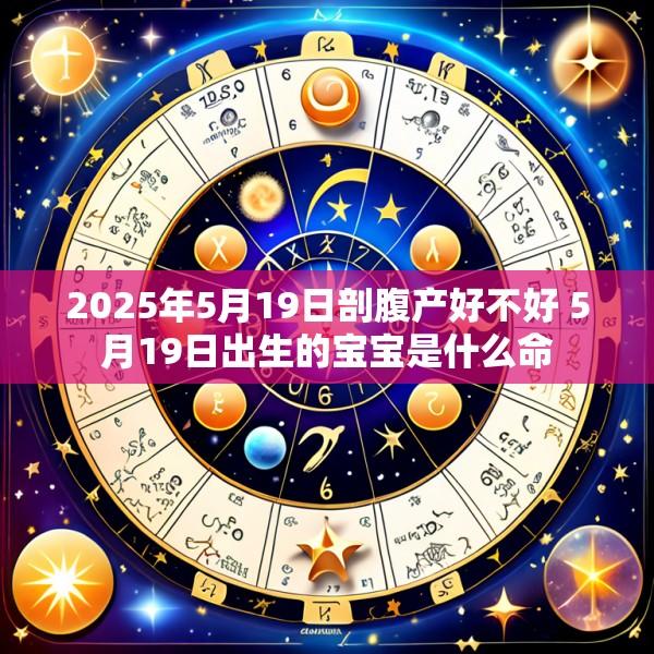 2025年5月19日剖腹产好不好 5月19日出生的宝宝是什么命