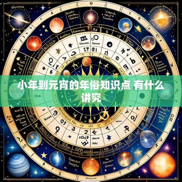 小年到元宵的年俗知识点 有什么讲究