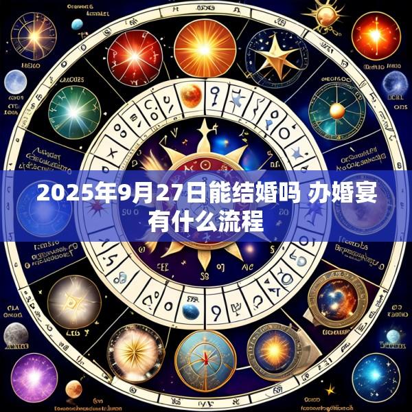 2025年9月27日能结婚吗 办婚宴有什么流程