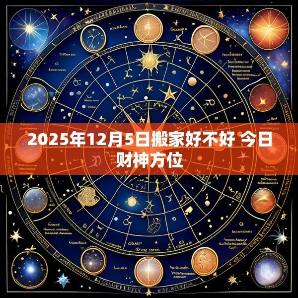 2025年12月5日搬家好不好 今日财神方位