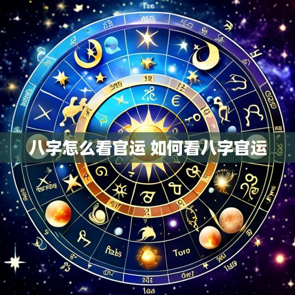 八字怎么看官运 如何看八字官运