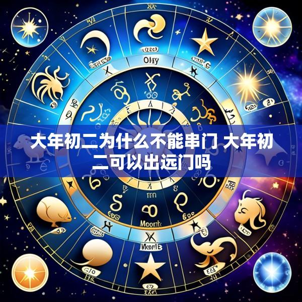 大年初二为什么不能串门 大年初二可以出远门吗