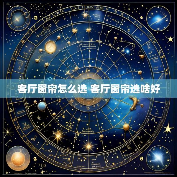 客厅窗帘怎么选 客厅窗帘选啥好