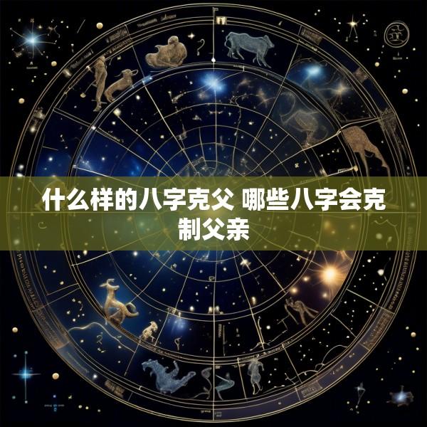 什么样的八字克父 哪些八字会克制父亲