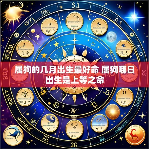 属狗的几月出生最好命 属狗哪日出生是上等之命