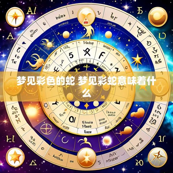 梦见彩色的蛇 梦见彩蛇意味着什么