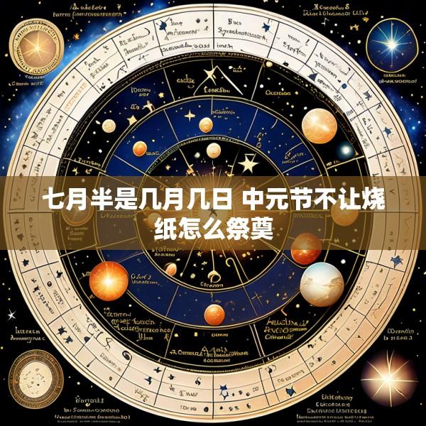 七月半是几月几日 中元节不让烧纸怎么祭奠