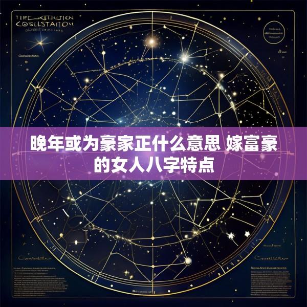 晚年或为豪家正什么意思 嫁富豪的女人八字特点