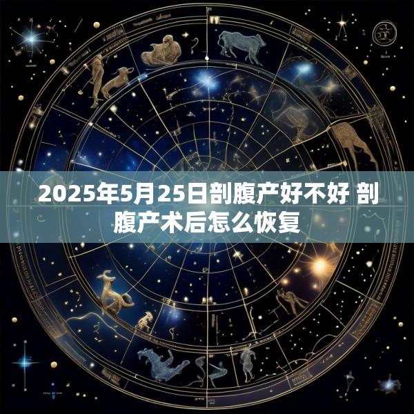 2025年5月25日剖腹产好不好 剖腹产术后怎么恢复