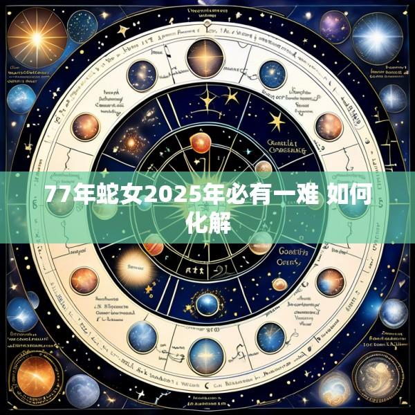 77年蛇女2025年必有一难 如何化解