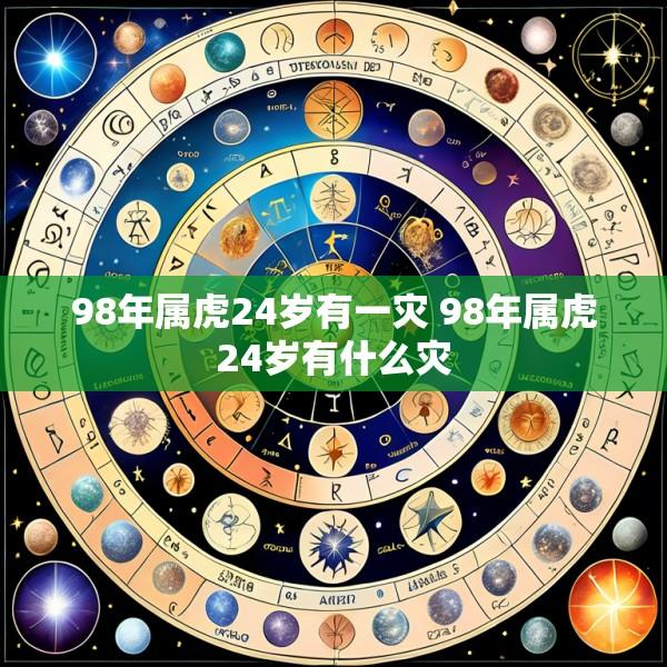 98年属虎24岁有一灾 98年属虎24岁有什么灾