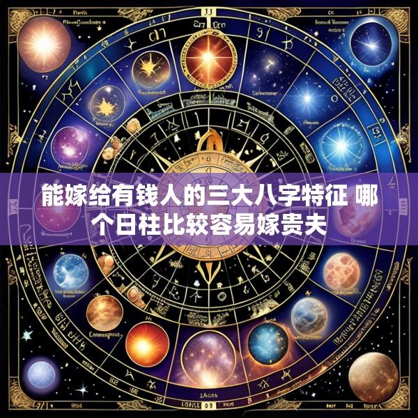 能嫁给有钱人的三大八字特征 哪个日柱比较容易嫁贵夫