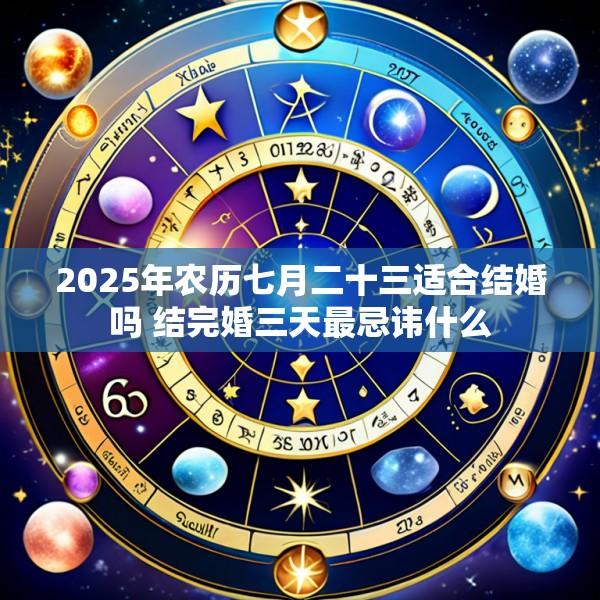 2025年农历七月二十三适合结婚吗 结完婚三天最忌讳什么