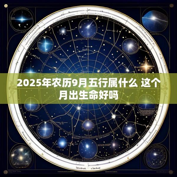 2025年农历9月五行属什么 这个月出生命好吗