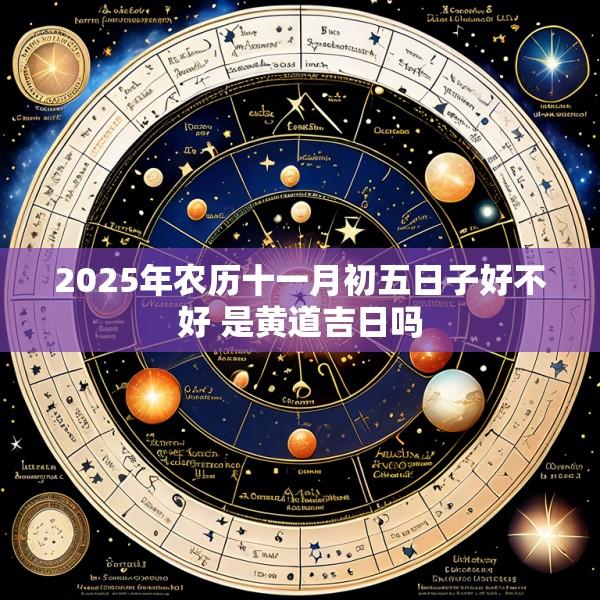 2025年农历十一月初五日子好不好 是黄道吉日吗