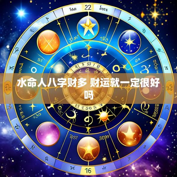 水命人八字财多 财运就一定很好吗