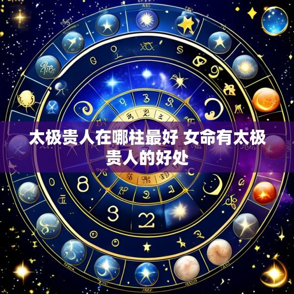 太极贵人在哪柱最好 女命有太极贵人的好处